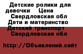  Детские ролики для девочки  › Цена ­ 1 500 - Свердловская обл. Дети и материнство » Детский транспорт   . Свердловская обл.